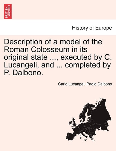 Description of a Model of the Roman Colosseum in Its Original State ..., Executed by C. Lucangeli, and ... Completed by P. Dalbono.
