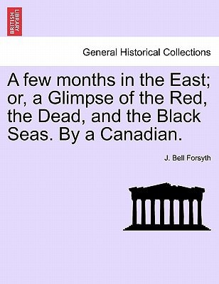 A few months in the East; or, a Glimpse of the Red, the Dead, and the Black Seas. By a Canadian.
