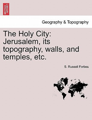 The Holy City: Jerusalem, its topography, walls, and temples, etc.