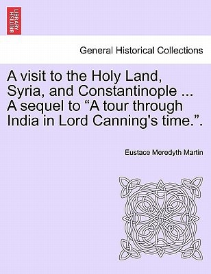 A visit to the Holy Land, Syria, and Constantinople ... A sequel to "A tour through India in Lord Canning's time.".