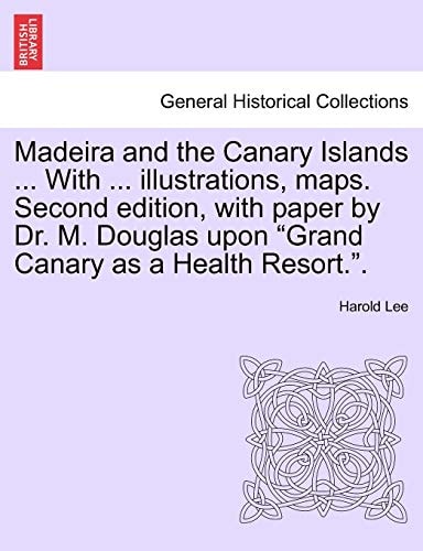 Madeira and the Canary Islands ... with ... Illustrations, Maps. Second Edition, with Paper by Dr. M. Douglas Upon Grand Canary as a Health Resort..