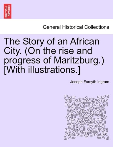 The Story of an African City. (On the rise and progress of Maritzburg.) [With illustrations.]