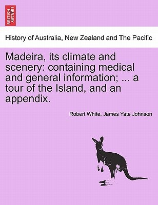 Madeira, its climate and scenery: containing medical and general information; ... a tour of the Island, and an appendix. SECOND EDITION