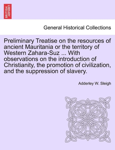 Preliminary Treatise on the resources of ancient Mauritania or the territory of Western Zahara-Suz ... With observations on the introduction of ... civilization, and the suppression of slavery.