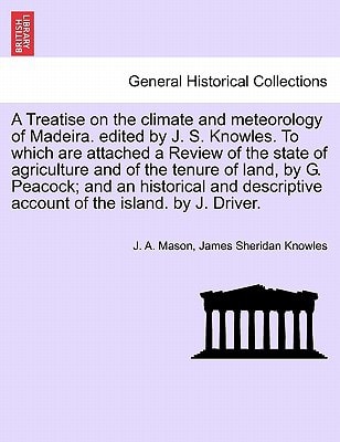 A Treatise on the climate and meteorology of Madeira. edited by J. S. Knowles. To which are attached a Review of the state of agriculture and of the ... account of the island. by J. Driver.