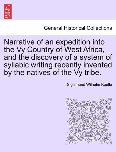 Narrative of an expedition into the Vy Country of West Africa, and the discovery of a system of syllabic writing recently invented by the natives of the Vy tribe.