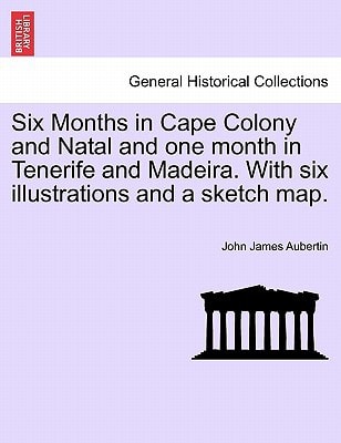 Six Months in Cape Colony and Natal and one month in Tenerife and Madeira. With six illustrations and a sketch map.