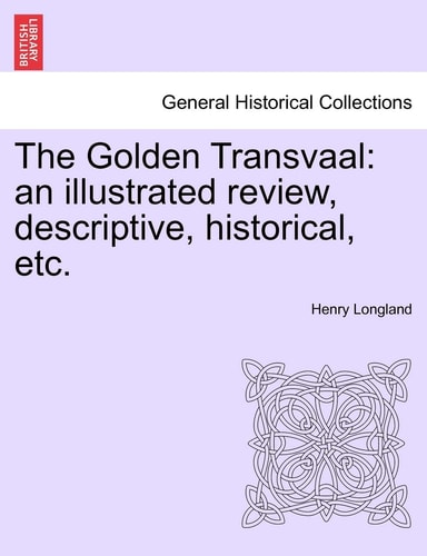 The Golden Transvaal: an illustrated review, descriptive, historical, etc.