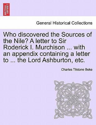 Who discovered the Sources of the Nile? A letter to Sir Roderick I. Murchison ... with an appendix containing a letter to ... the Lord Ashburton, etc.