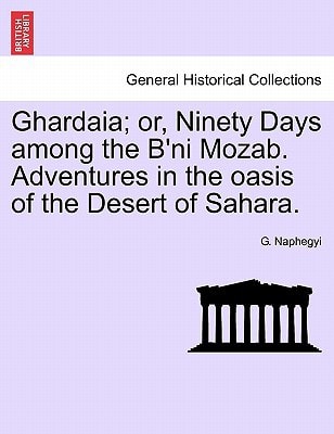 Ghardaia; or, Ninety Days among the B'ni Mozab. Adventures in the oasis of the Desert of Sahara.