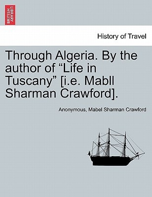 Through Algeria. By the author of "Life in Tuscany" [i.e. Mabll Sharman Crawford].