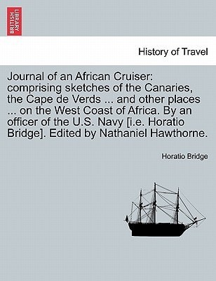 Journal of an African Cruiser: comprising sketches of the Canaries, the Cape de Verds ... and other places ... on the West Coast of Africa. By an ... Bridge]. Edited by Nathaniel Hawthorne.