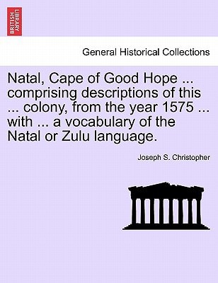 Natal, Cape of Good Hope ... comprising descriptions of this ... colony, from the year 1575 ... with ... a vocabulary of the Natal or Zulu language.
