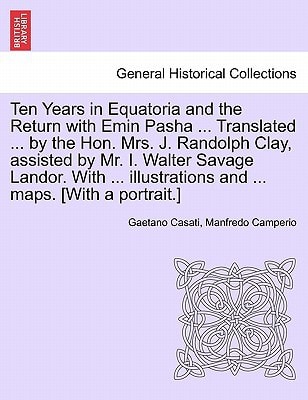 Ten Years in Equatoria and the Return with Emin Pasha ... Translated ... by the Hon. Mrs. J. Randolph Clay, assisted by Mr. I. Walter Savage Landor. ... and ... maps. [With a portrait.] VOL. II