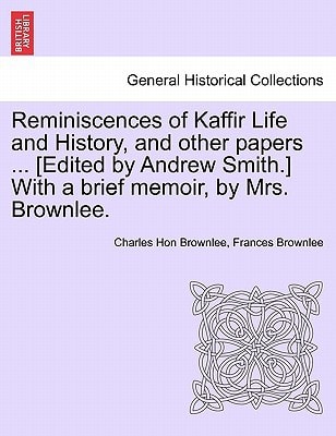 Reminiscences of Kaffir Life and History, and other papers ... [Edited by Andrew Smith.] With a brief memoir, by Mrs. Brownlee.