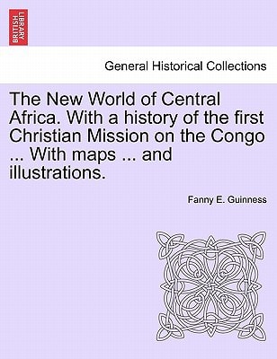 The New World of Central Africa. With a history of the first Christian Mission on the Congo ... With maps ... and illustrations.