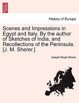 Scenes and Impressions in Egypt and Italy. By the author of Sketches of India, and Recollections of the Peninsula. [J. M. Sherer.]