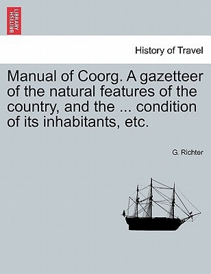 Manual of Coorg. A gazetteer of the natural features of the country, and the ... condition of its inhabitants, etc.