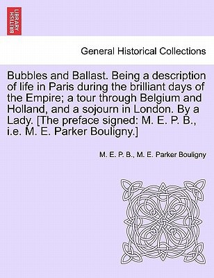 Bubbles and Ballast. Being a description of life in Paris during the brilliant days of the Empire; a tour through Belgium and Holland, and a sojourn ... M. E. P. B., i.e. M. E. Parker Bouligny.]