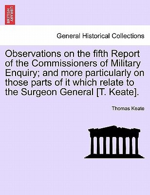 Observations on the fifth Report of the Commissioners of Military Enquiry; and more particularly on those parts of it which relate to the Surgeon General [T. Keate].