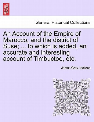 An Account of the Empire of Marocco, and the district of Suse; ... to which is added, an accurate and interesting account of Timbuctoo, etc.