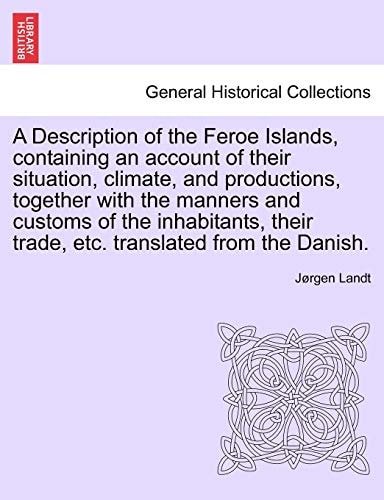 A Description of the Feroe Islands, containing an account of their situation, climate, and productions, together with the manners and customs of the ... their trade, etc. translated from the Danish.