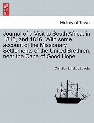 Journal of a Visit to South Africa, in 1815, and 1816. With some account of the Missionary Settlements of the United Brethren, near the Cape of Good Hope.