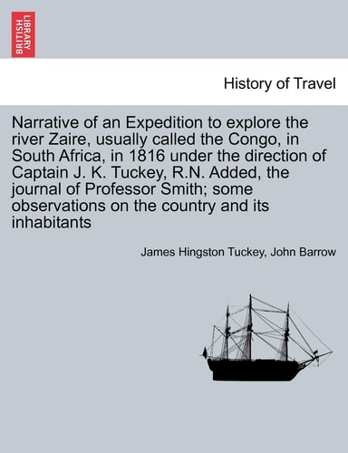 Narrative of an Expedition to explore the river Zaire, usually called the Congo, in South Africa, in 1816 under the direction of Captain J. K. Tuckey, ... on the country and its inhabitants