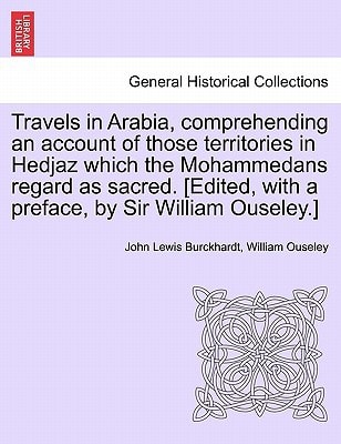 Travels in Arabia, comprehending an account of those territories in Hedjaz which the Mohammedans regard as sacred. [Edited, with a preface, by Sir William Ouseley.]