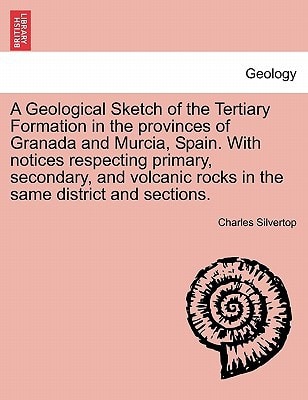 A Geological Sketch of the Tertiary Formation in the provinces of Granada and Murcia, Spain. With notices respecting primary, secondary, and volcanic rocks in the same district and sections.