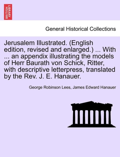 Jerusalem Illustrated. (English Edition, Revised and Enlarged.) ... with ... an Appendix Illustrating the Models of Herr Baurath Von Schick, Ritter, ... Translated by the REV. J. E. Hanauer.