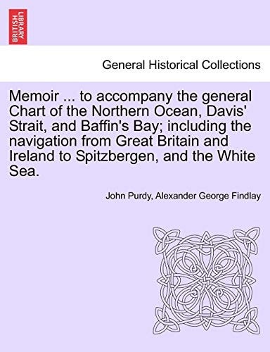 Memoir ... to accompany the general Chart of the Northern Ocean, Davis' Strait, and Baffin's Bay; including the navigation from Great Britain and ... Spitzbergen, and the White Sea. Tenth Edition
