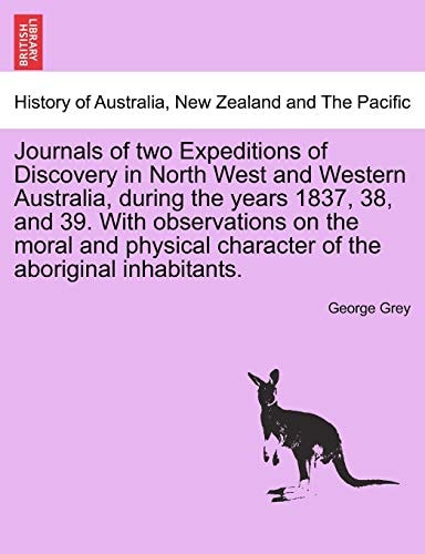 Journals of Two Expeditions of Discovery in North West and Western Australia, During the Years 1837, 38, and 39. with Observations on the Moral and ... of the Aboriginal Inhabitants. Vol. I