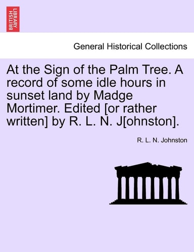 At the Sign of the Palm Tree. A record of some idle hours in sunset land by Madge Mortimer. Edited [or rather written] by R. L. N. J[ohnston].