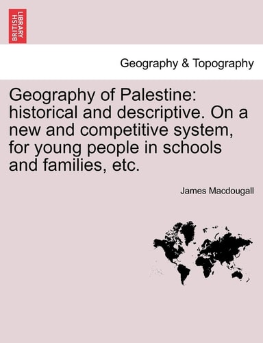 Geography of Palestine: historical and descriptive. On a new and competitive system, for young people in schools and families, etc.