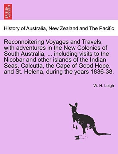Reconnoitering Voyages and Travels, with adventures in the New Colonies of South Australia, ... including visits to the Nicobar and other islands of ... and St. Helena, during the years 1836-38.