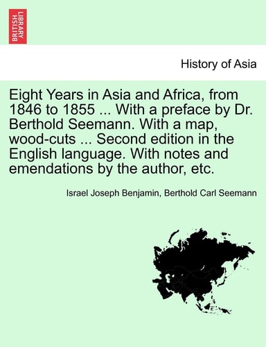 Eight Years in Asia and Africa, from 1846 to 1855 ... With a preface by Dr. Berthold Seemann. With a map, wood-cuts ... Second edition in the English ... notes and emendations by the author, etc.