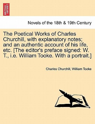 The Poetical Works of Charles Churchill, with Explanatory Notes; And an Authentic Account of His Life, Etc. [The Editor's Preface Signed: W. T., i.e.