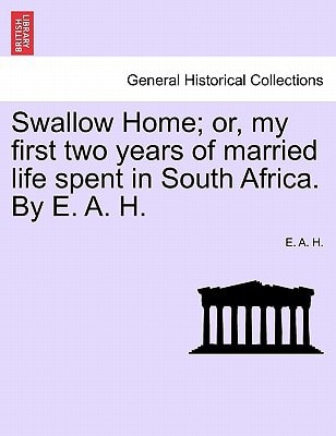 Swallow Home; or, my first two years of married life spent in South Africa. By E. A. H.