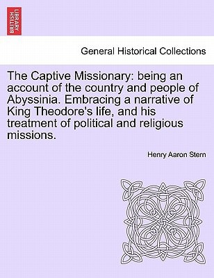 The Captive Missionary: being an account of the country and people of Abyssinia. Embracing a narrative of King Theodore's life, and his treatment of political and religious missions.