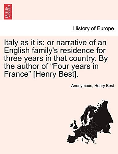 Italy as It Is; Or Narrative of an English Family's Residence for Three Years in That Country. by the Author of "Four Years in France" [Henry Best].