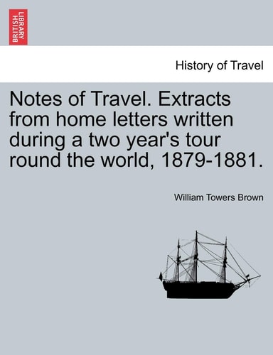 Notes of Travel. Extracts from Home Letters Written During a Two Year's Tour Round the World, 1879-1881.