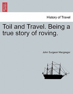 Toil and Travel. Being a true story of roving.