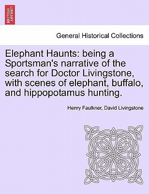 Elephant Haunts: being a Sportsman's narrative of the search for Doctor Livingstone, with scenes of elephant, buffalo, and hippopotamus hunting.