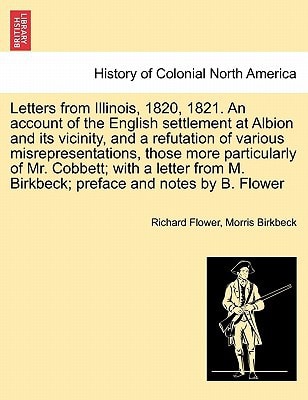 Letters from Illinois, 1820, 1821. An account of the English settlement at Albion and its vicinity, and a refutation of various misrepresentations, ... M. Birkbeck; preface and notes by B. Flower
