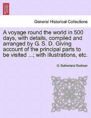 A voyage round the world in 500 days, with details, compiled and arranged by G. S. D. Giving account of the principal parts to be visited ...; with illustrations, etc.