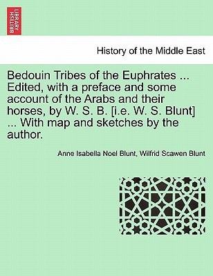 Bedouin Tribes of the Euphrates ... Edited, with a preface and some account of the Arabs and their horses, by W. S. B. [i.e. W. S. Blunt] ... With map and sketches by the author. Vol. I.