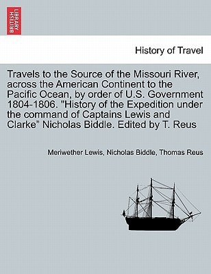 Travels to the Source of the Missouri River, across the American Continent to the Pacific Ocean, by order of U.S. Govt. 1804-1806. "History of the ... Edited by T. Reus. Vol. III, A New Edition