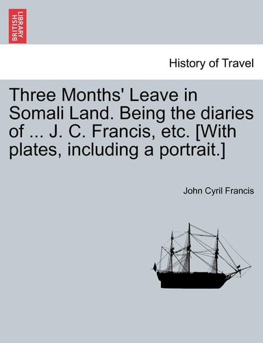 Three Months' Leave in Somali Land. Being the diaries of ... J. C. Francis, etc. [With plates, including a portrait.]