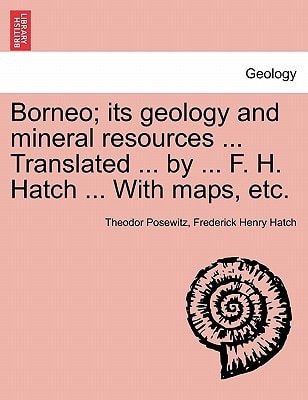 Borneo; its geology and mineral resources ... Translated ... by ... F. H. Hatch ... With maps, etc.